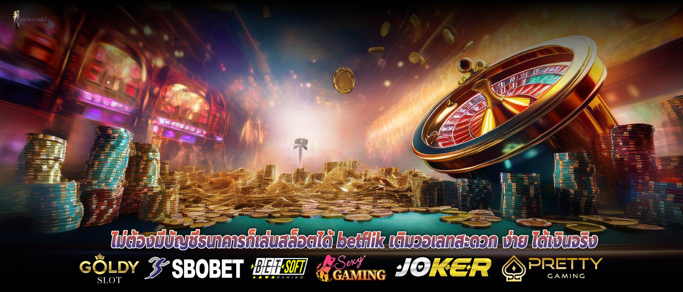 ไม่ต้องมีบัญชีธนาคารก็เล่นสล็อตได้ betflik เติมวอเลทสะดวก ง่าย ได้เงินจริง